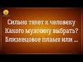 Сильное притяжение к человеку. Какого мужчину выбрать? Близнецовые пламена или ...