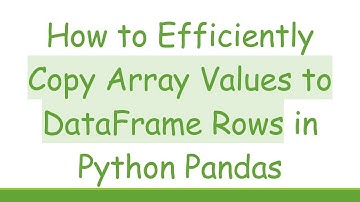 How to Efficiently Copy Array Values to DataFrame Rows in Python Pandas