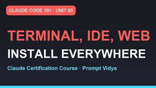 Claude Code 101: Install It Everywhere — Terminal to IDE to Web | Claude Certification | Unit 03
