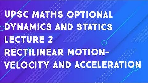 upsc maths optional|Dynamics and statics|lecture 2- Rectilinear motion- velocity and acceleration
