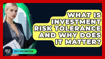 What Is Investment Risk Tolerance And Why Does It Matter? - Adults Investment Plan