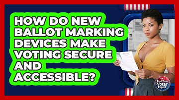 How Do New Ballot Marking Devices Make Voting Secure And Accessible? - First Time Voter Expert
