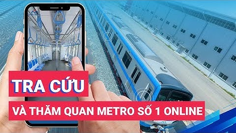 Cách tra cứu và tham quan online tuyến metro số 1