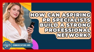 How Can Aspiring PR Specialists Build a Strong Professional Network? - Communications Jobs