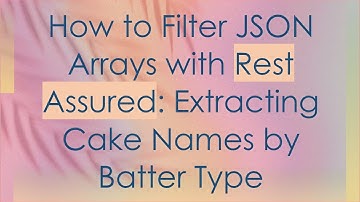 How to Filter JSON Arrays with Rest Assured: Extracting Cake Names by Batter Type