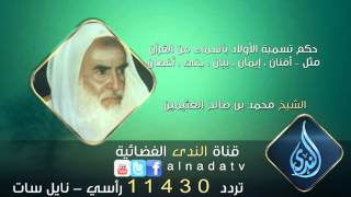 حكم تسمية الأولاد بأسماء من القرآن مثل – أفنان ، إيمان | الشيخ محمد بن صالح العثيمين