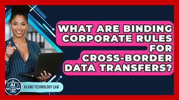 What Are Binding Corporate Rules For Cross-border Data Transfers? - AI and Technology Law