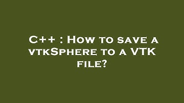 C++ : How to save a vtkSphere to a VTK file?