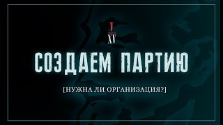 Нужна ли организация? | Создаём партию! №5