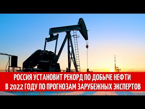 Рекорд по добыче нефти Россия установит в 2022 году по прогнозам экспертов