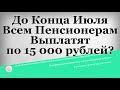 До Конца Июля Всем Пенсионерам Выплатят по 15 000 рублей