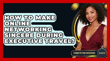 How To Make Online Networking Sincere During Executive Travel? - Etiquette for Executives