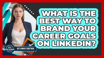 What Is The Best Way To Brand Your Career Goals On LinkedIn? - Get Linked Together