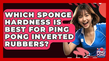 Which Sponge Hardness Is Best For Ping Pong Inverted Rubbers? - Ping Pong Prodigy