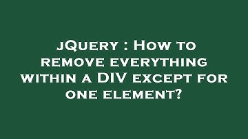 jQuery : How to remove everything within a DIV except for one element?