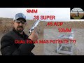 9MM - 38 SUPER - 45 ACP - 10MM  CUAL ES LA MAS POTENTE ???