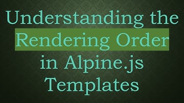 Understanding the Rendering Order in Alpine.js Templates