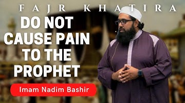 Do Not Cause Pain to the Prophet | Imam Nadim Bashir | Fajr Khatira