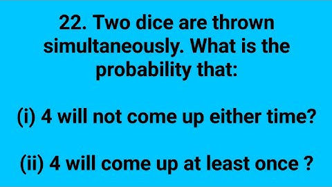 Ques:-22. Two dice are thrown simultaneously. What is the probability that:(i) 4 will not come up
