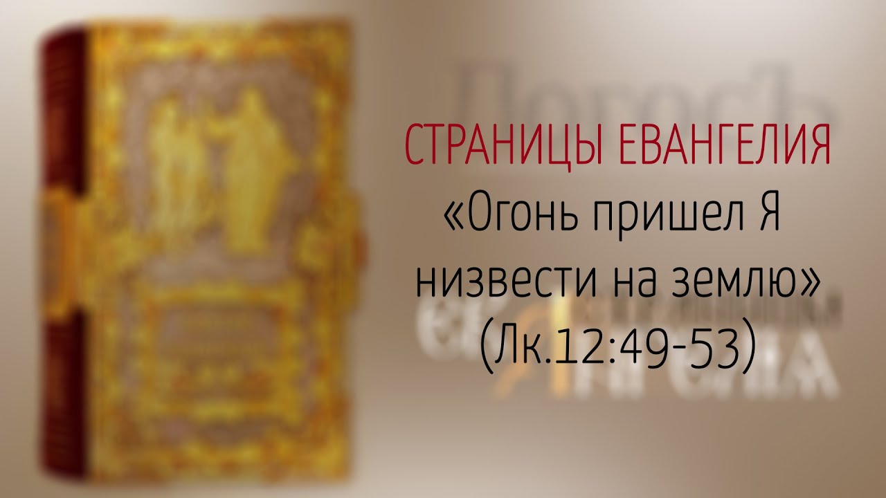 Страницы Евангелия: "Огонь пришел Я низвести на землю" (Лк.