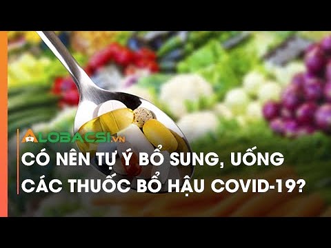 Có nên tự ý bổ sung, uống các thuốc bổ hậu COVID-19