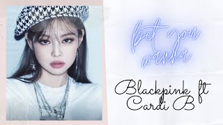 Blackpink (블랙핑크) ft Cardi B - Bet You Wanna (Karaoke)