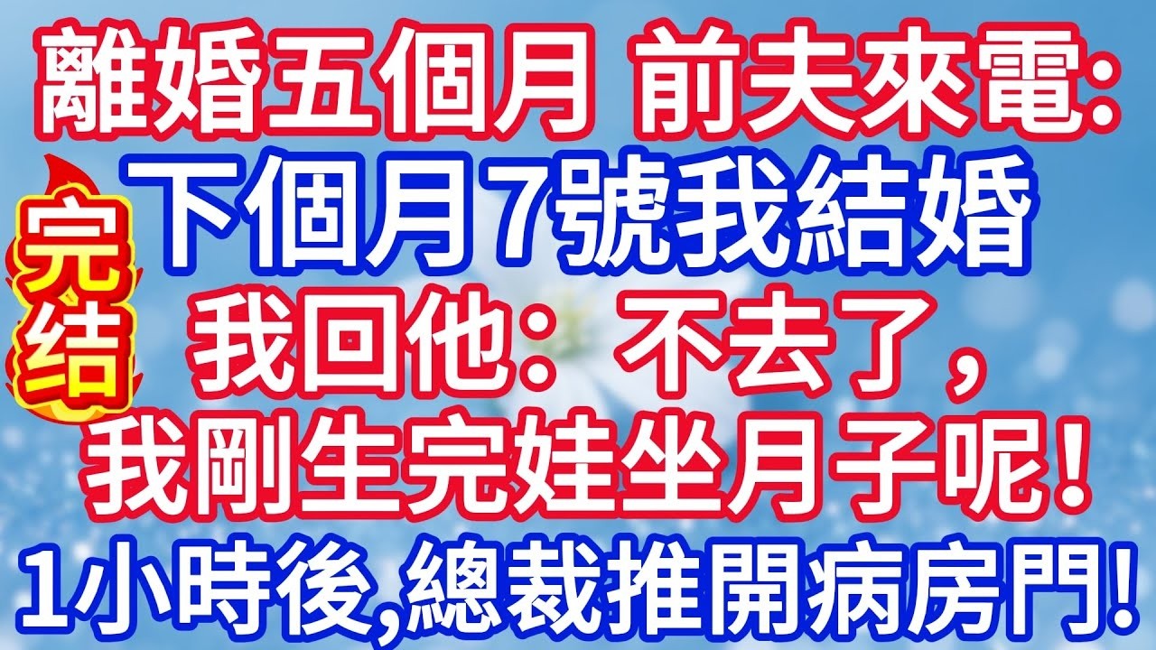離婚五個月，前夫忽然來電：下個月7號我結婚，我回他：不去了，我剛生完娃坐月子呢！半小時後，總裁推開我病房的門！#完结文#情感故事#一口气看完