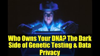 Who Owns Your DNA? The Dark Side of Genetic Testing & Data Privacy