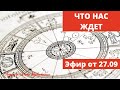 Что нас ждет в ближайшее время? Эфир от 27.09