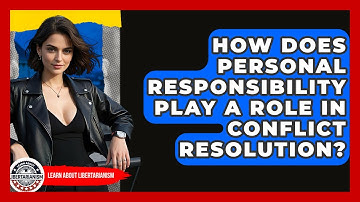 How Does Personal Responsibility Play A Role In Conflict Resolution? - Learn About Libertarianism