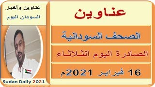 عناوين الصـحـف السـودانية اليـوم الثـلاثـاء 16 فبرايـر  2021م