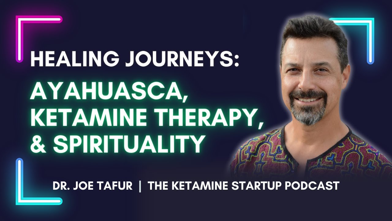 Healing Spiritual Journeys: From Ayahuasca to Ketamine Therapy With Dr. Joe Tafur