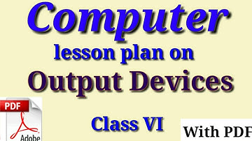 Lesson plan on output devices | computer lesson plan | B.Ed lesson plan | d.el.ed lesson plan |