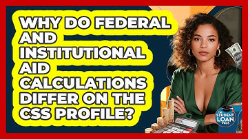 Why Do Federal And Institutional Aid Calculations Differ On The CSS Profile? - The Student Loan Pros