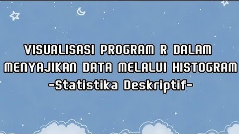 VISUALISASI PROGRAM R DALAM MENYAJIKAN DATA MELALUI HISTOGRAM - STATISTIKA DESKRIPTIF