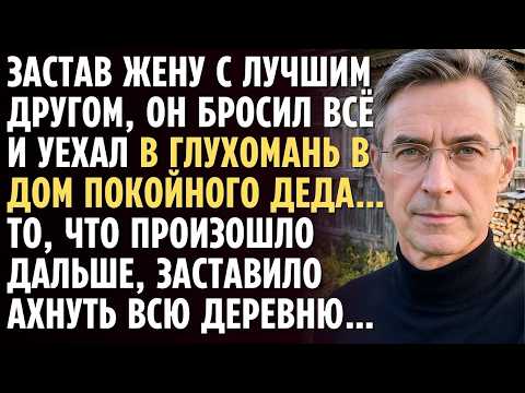 Застав жену с лучшим другом, он БРОСИЛ ВСЁ и уехал в глухомань в ДОМ покойного деда…А едва произошло