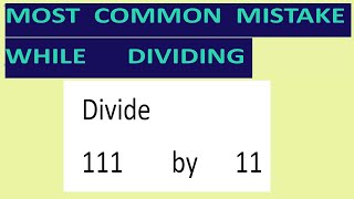 Divide     111        by      11     Most   common  mistake  while   dividing