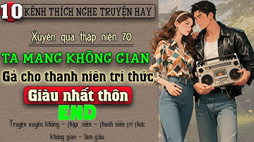Tập 10 - Xuyên qua thập niên 70 ta mang không gian gả cho thanh niên trí thức giàu nhất thôn - End