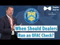 When should dealers run an OFAC check?