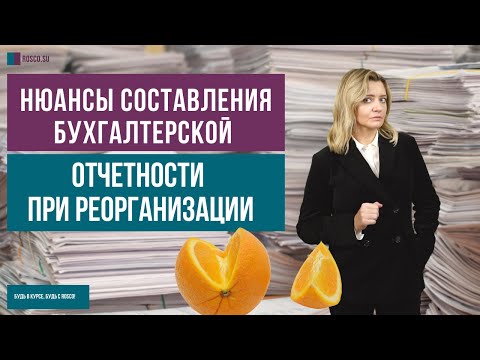 Нюансы составления бухгалтерской отчетности при реорганизации