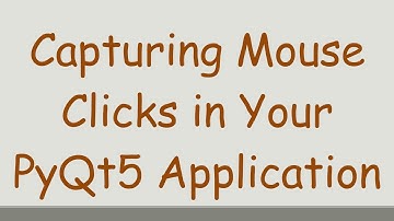 Capturing Mouse Clicks in Your PyQt5 Application