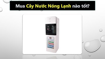 Nên mua cây nước nóng lạnh của hãng nào tốt