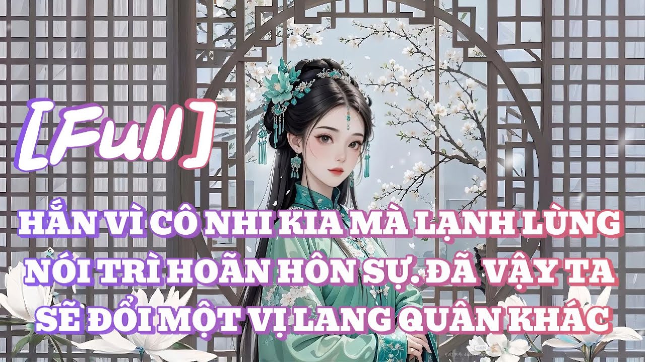 [FULL] HẮN VÌ CÔ NHI KIA MÀ LẠNH LÙNG NÓI TRÌ HOÃN HÔN SỰ. ĐÃ VẬY TA SẼ ĐỔI MỘT VỊ LANG QUÂN KHÁC