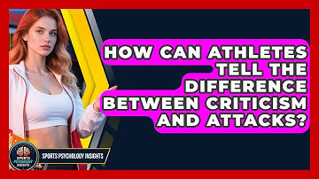 How Can Athletes Tell The Difference Between Criticism And Attacks? - Sport Psychology Insights