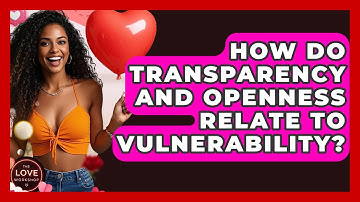 How Do Transparency And Openness Relate To Vulnerability? - The Love Workshop