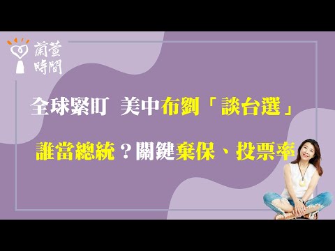 2024.01.12【蘭萱時間】全球緊盯 美中「布劉『談台選』」「誰當總統」？關鍵「棄保、投票率」