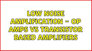 Low noise amplification - Op Amps vs Transistor based amplifiers