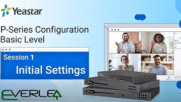 Yeastar P-Series PBX System Configuration Basic Level. Session 1: Initial Settings