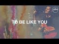 To Be Like You - Hillsong Worship