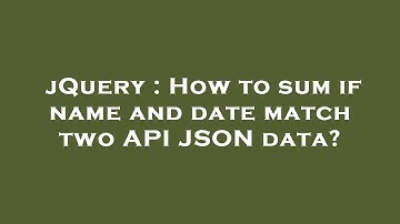 jQuery : How to sum if name and date match two API JSON data?